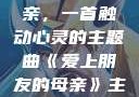 爱上朋友的母亲，一首触动心灵的主题曲《爱上朋友的母亲》主题曲电影
