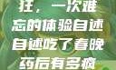 春晚药让我疯狂，一次难忘的体验自述自述吃了春晚药后有多疯狂小说
