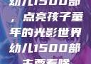 幼儿1500部，点亮孩子童年的光影世界幼儿1500部主要看啥