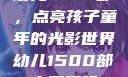 幼儿1500部，点亮孩子童年的光影世界幼儿1500部主要看啥