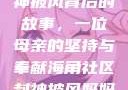 海角社区封神披风背后的故事，一位母亲的坚持与奉献海角社区封神披风妈妈入口