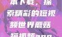 蘑菇短视频app免费版本下载，探索精彩的短视频世界蘑菇短视频app免费版本下载章节