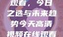 高清视频在线观看，今日之选与未来趋势今天高清视频在线观看免费播放中国