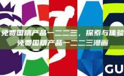 免费国精产品一二二三，探索与体验免费国精产品一二二三漫画