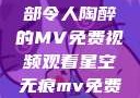 星空无痕，一部令人陶醉的MV免费视频观看星空无痕mv免费视频观看降头
