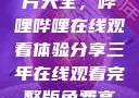 免费观看三年片大全，哔哩哔哩在线观看体验分享三年在线观看完整版免费高清