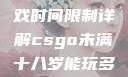 CSGO未满十八岁玩家游戏时间限制详解csgo未满十八岁能玩多久手游版安装包