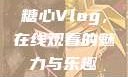 糖心Vlog，在线观看的魅力与乐趣