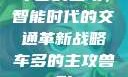 车多的主攻，智能时代的交通革新战略车多的主攻兽形