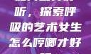 如何喘得好听，探索呼吸的艺术女生怎么哼唧才好听