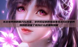 东北老阿姨的魅力与风采，岁月见证的传奇故事东北48岁老阿姨叫的没谁了吗为什么还要叫她呢