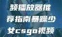 暴躁少女专属的CSGO视频播放器推荐指南暴躁少女csgo视频播放器推荐免费