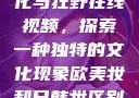 欧美乱妇文化与狂野在线视频，探索一种独特的文化现象欧美妆和日韩妆区别777ccc