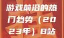 B站刺激战场视频，探索游戏前沿的热门趋势（2023年）B站刺激战场视频2023