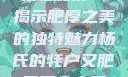 杨氏的牦户，肥硕厚实之美的全文翻译与解读
杨氏牦户—揭示肥厚之美的独特魅力杨氏的牦户又肥又厚全文翻译加汉语拼音牦户的汉语拼音