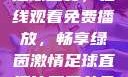 51网站直播足球盛宴，在线观看免费播放，畅享绿茵激情足球直播比赛平台免费观看