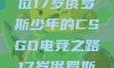 闪耀青春，一位17岁俄罗斯少年的CSGO电竞之路17岁俄罗斯csgo选手