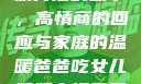 爸爸吃女儿奶奶背后的故事，高情商的回应与家庭的温暖爸爸吃女儿奶奶高情商回复小说