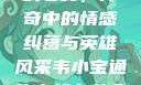 韦小宝通吃岛战七女，传奇中的情感纠葛与英雄风采韦小宝通吃岛战七女全文最新章节