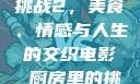 电影厨房里的挑战2，美食、情感与人生的交织电影巜厨房里的挑战2韩剧