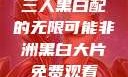 三人黑白配的无限可能非洲黑白大片免费观看