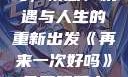 再来一次好吗，情感、机遇与人生的重新出发《再来一次好吗》免费观看高清全集