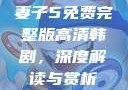 妻子5免费完整版高清韩剧，深度解读与赏析