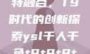 ysl千人千色与MBA的独特融合，T9时代的创新探索ysl千人千色t9t9t9t9t9mbafree