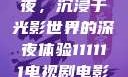 电家庭影院午夜，沉浸于光影世界的深夜体验111111电视剧电影影院