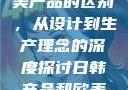 日韩产品与欧美产品的区别，从设计到生产理念的深度探讨日韩产品和欧美产品的区别