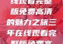 三年时光，在线观看完整版免费高清的魅力之旅三年在线观看完整版免费高清电影中国话