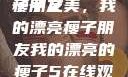 我的漂亮瘦子朋友
瘦子之美，我的漂亮瘦子朋友我的漂亮的瘦子5在线观看