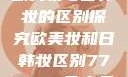 欧美妆与日韩妆的区别探究欧美妆和日韩妆区别777ccc色大师