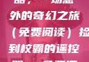 捡到校霸遥控器，一场意外的奇幻之旅（免费阅读）捡到校霸的遥控器txt免费阅读by阳阳