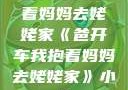爸开车我抱着妈妈去姥姥家《爸开车我抱着妈妈去姥姥家》小说