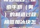 棉签与冰块的奇妙组合，探索牛奶（黄）的制造过程棉签加冰块怎么弄出牛奶(黄)有危害吗