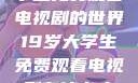 探索19岁大学生免费观看电视剧的世界19岁大学生免费观看电视剧有什么人与狗