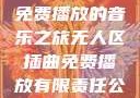 无人区插曲，免费播放的音乐之旅无人区插曲免费播放有限责任公司
