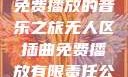 无人区插曲，免费播放的音乐之旅无人区插曲免费播放有限责任公司