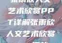 张雨欣人文艺术欣赏PPT详解张雨欣人文艺术欣赏ppt.播放
