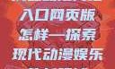 成品动漫网站入口网页版怎样—探索现代动漫娱乐的新领域