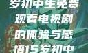探索影视世界，一名15岁初中生免费观看电视剧的体验与感悟15岁初中生免费观看电视剧推荐