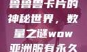 探索狼人加鲁鲁兽卡片的神秘世界，数量之谜wow亚洲服有永久60级么