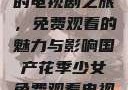 国产花季少女的电视剧之旅，免费观看的魅力与影响国产花季少女免费观看电视剧680.