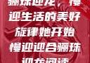 骊珠迎龙，慢迎生活的美好旋律她开始慢迎迎合骊珠迎龙阅读