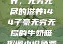 子豪的牛奶世界，无穷无尽的滋养144子豪无穷无尽的牛奶雅趣阁小说免费阅读