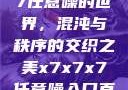 探索x7x7x7任意噪的世界，混沌与秩序的交织之美x7x7x7任意噪入口直达大象