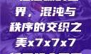 探索x7x7x7任意噪的世界，混沌与秩序的交织之美x7x7x7任意噪入口直达大象