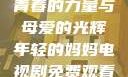 年轻的妈妈，青春的力量与母爱的光辉年轻的妈妈电视剧免费观看电视剧