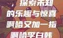 啊哈又加一指，探索未知的乐趣与惊喜啊哈又加一指啊哈李白韩信